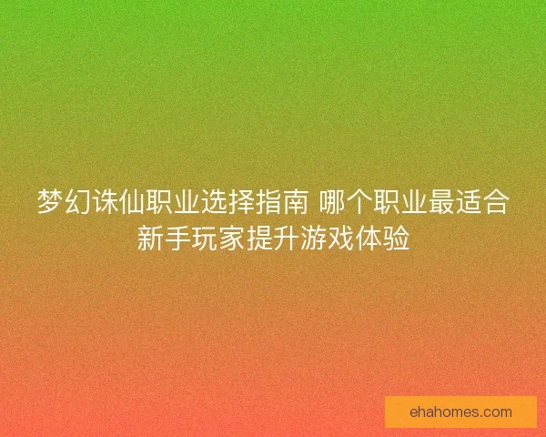 梦幻诛仙职业选择指南 哪个职业最适合新手玩家提升游戏体验