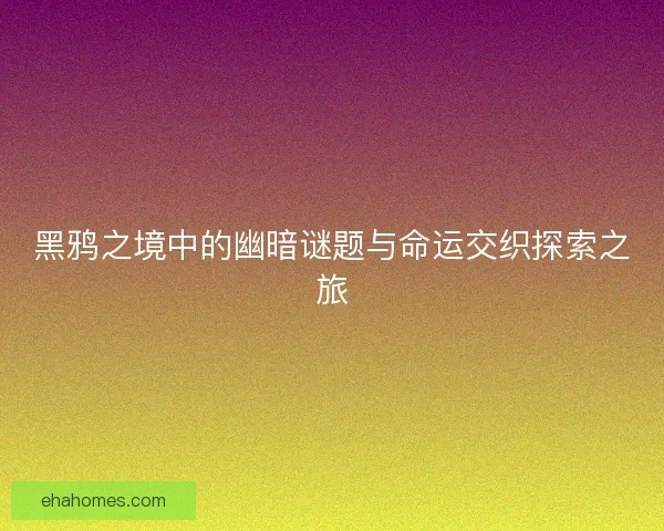 黑鸦之境中的幽暗谜题与命运交织探索之旅