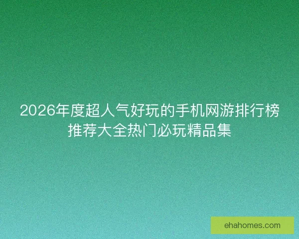 2026年度超人气好玩的手机网游排行榜推荐大全热门必玩精品集