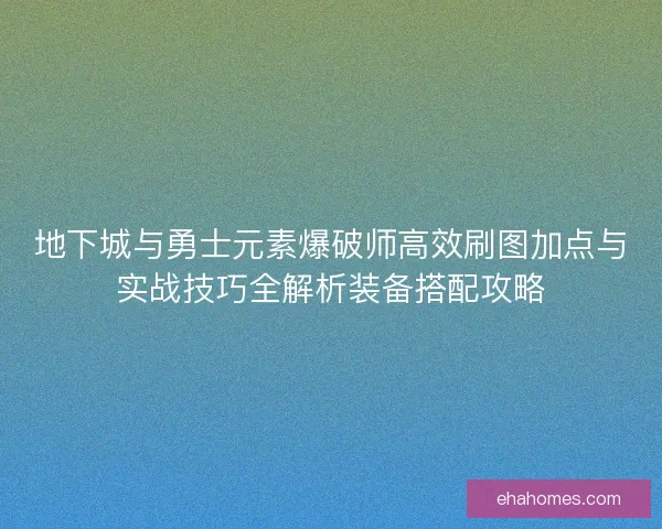 地下城与勇士元素爆破师高效刷图加点与实战技巧全解析装备搭配攻略