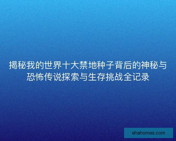揭秘我的世界十大禁地种子背后的神秘与恐怖传说探索与生存挑战全记录