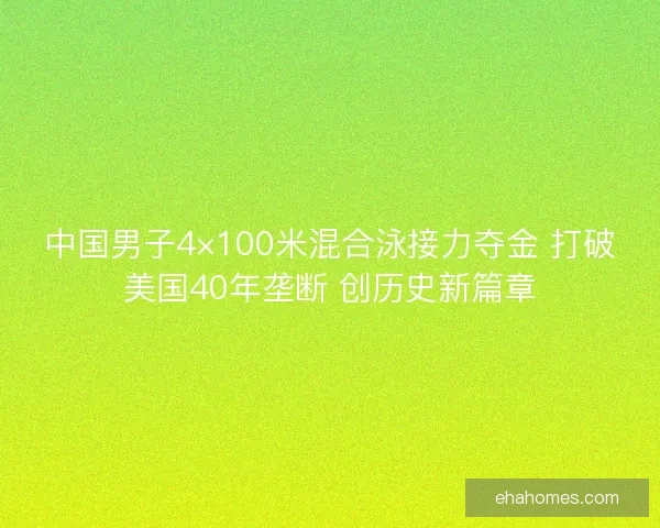 中国男子4×100米混合泳接力夺金 打破美国40年垄断 创历史新篇章
