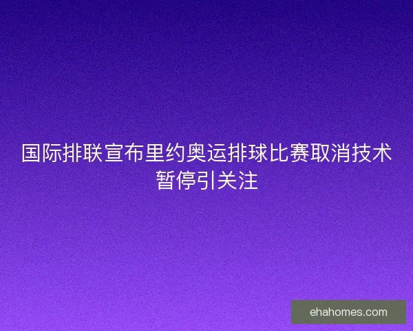 国际排联宣布里约奥运排球比赛取消技术暂停引关注