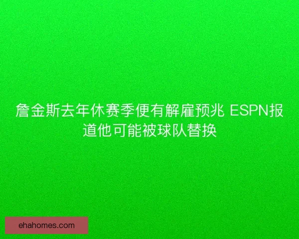 詹金斯去年休赛季便有解雇预兆 ESPN报道他可能被球队替换