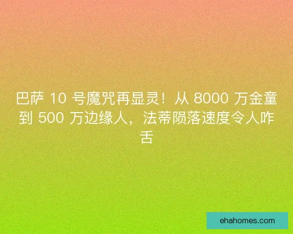 巴萨 10 号魔咒再显灵！从 8000 万金童到 500 万边缘人，法蒂陨落速度令人咋舌