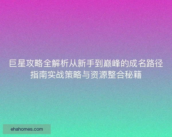 巨星攻略全解析从新手到巅峰的成名路径指南实战策略与资源整合秘籍
