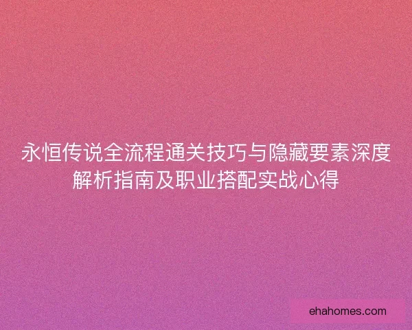 永恒传说全流程通关技巧与隐藏要素深度解析指南及职业搭配实战心得