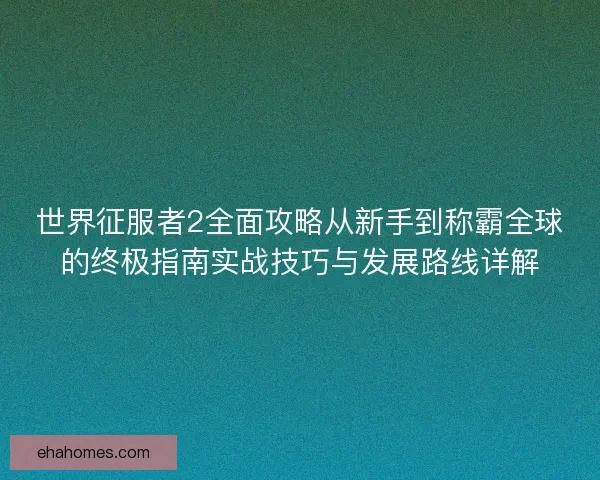 世界征服者2全面攻略从新手到称霸全球的终极指南实战技巧与发展路线详解