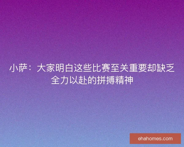 小萨：大家明白这些比赛至关重要却缺乏全力以赴的拼搏精神